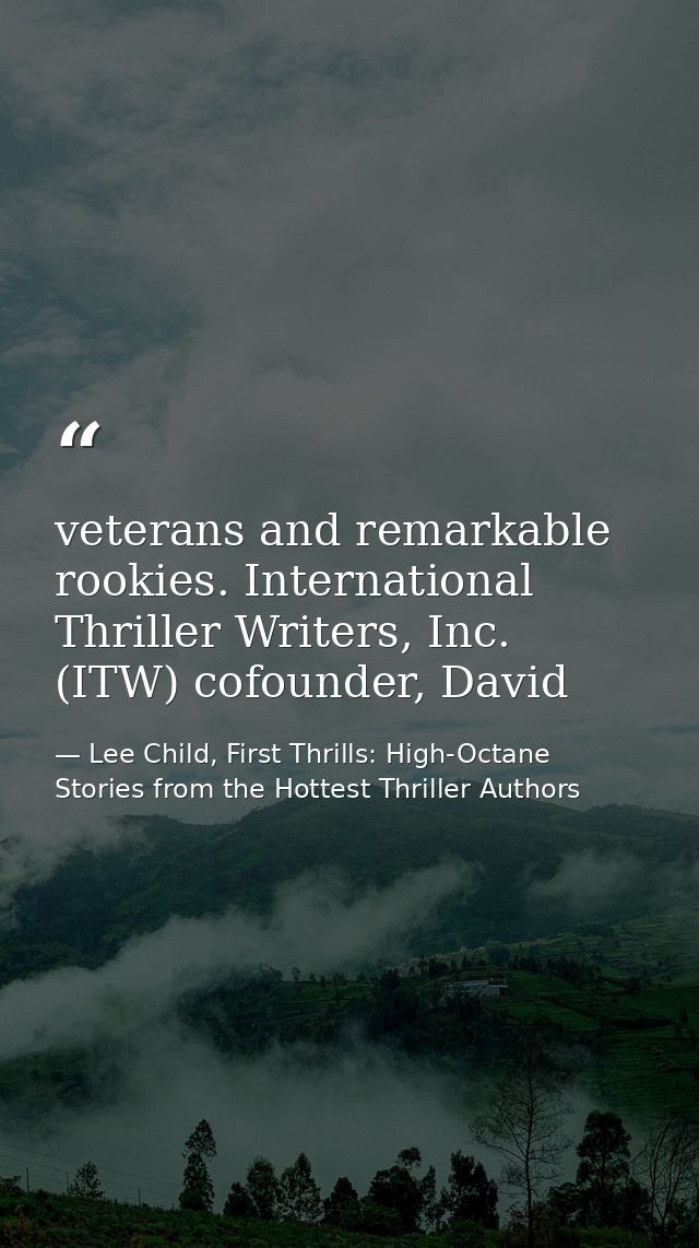 veterans and remarkable rookies. International Thriller Writers, Inc. (ITW) cofounder, David — Lee Child, First Thrills: High-Octane Stories from the Hottest Thriller Authors