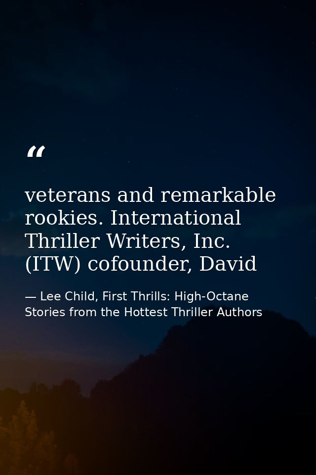veterans and remarkable rookies. International Thriller Writers, Inc. (ITW) cofounder, David — Lee Child, First Thrills: High-Octane Stories from the Hottest Thriller Authors