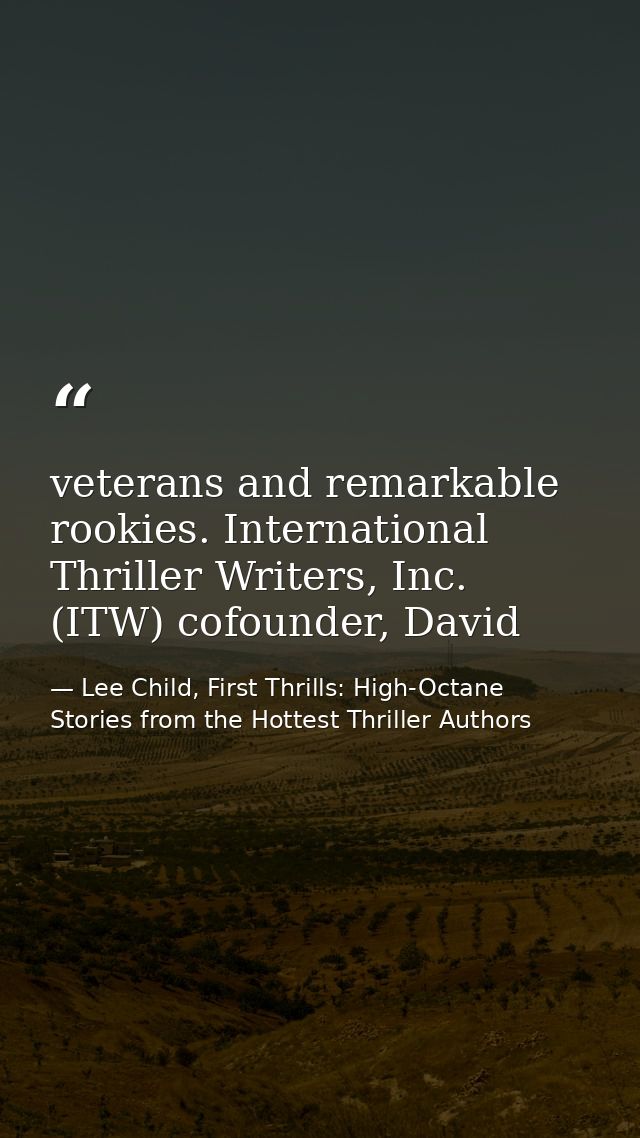 veterans and remarkable rookies. International Thriller Writers, Inc. (ITW) cofounder, David — Lee Child, First Thrills: High-Octane Stories from the Hottest Thriller Authors