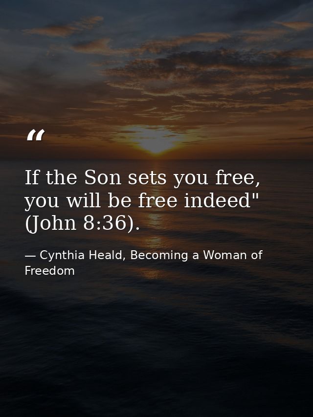 If the Son sets you free, you will be free indeed" (John 8:36). — Cynthia Heald, Becoming a Woman of Freedom