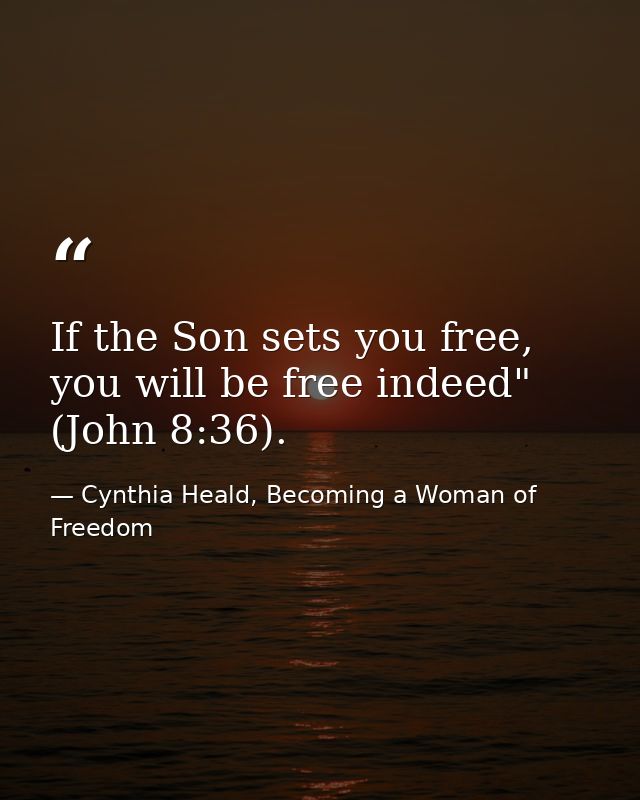 If the Son sets you free, you will be free indeed" (John 8:36). — Cynthia Heald, Becoming a Woman of Freedom