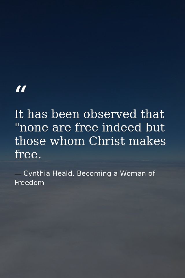 It has been observed that "none are free indeed but those whom Christ makes free. — Cynthia Heald, Becoming a Woman of Freedom