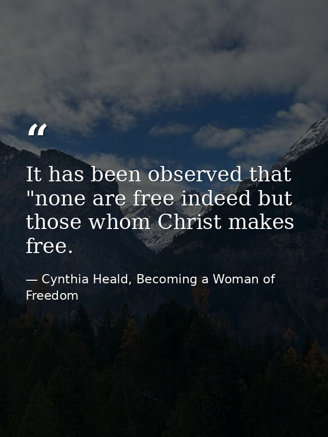 It has been observed that "none are free indeed but those whom Christ makes free. — Cynthia Heald, Becoming a Woman of Freedom