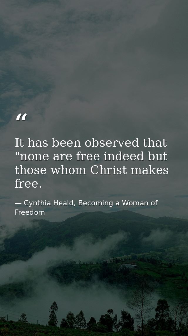 It has been observed that "none are free indeed but those whom Christ makes free. — Cynthia Heald, Becoming a Woman of Freedom