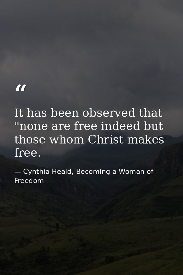 It has been observed that "none are free indeed but those whom Christ makes free. — Cynthia Heald, Becoming a Woman of Freedom