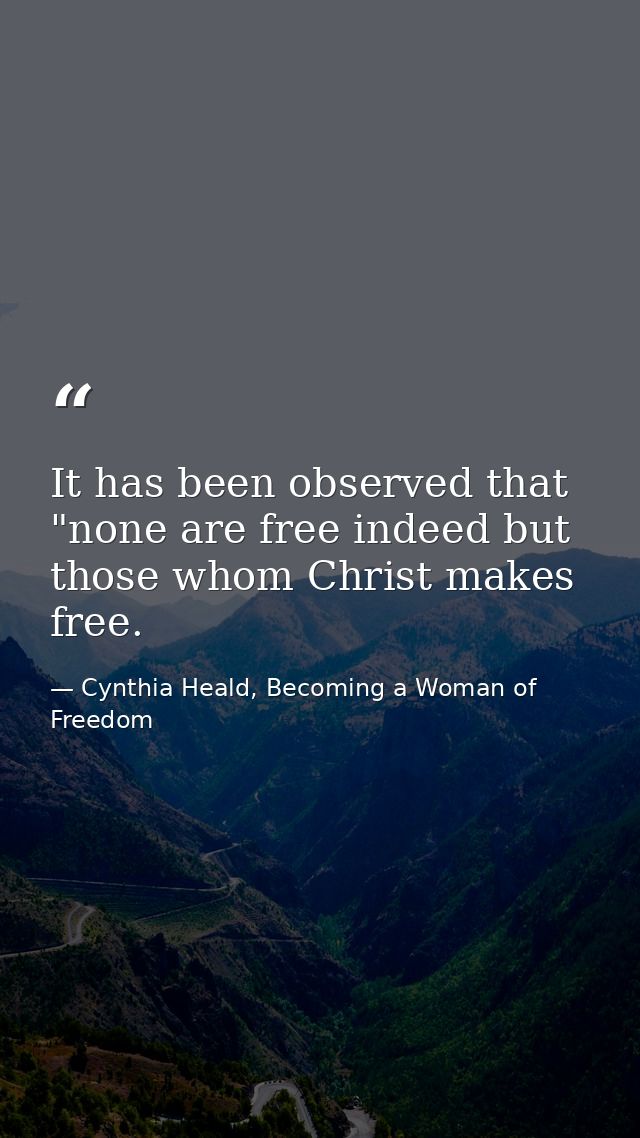 It has been observed that "none are free indeed but those whom Christ makes free. — Cynthia Heald, Becoming a Woman of Freedom
