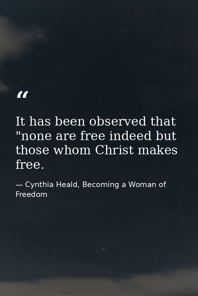 It has been observed that "none are free indeed but those whom Christ makes free. — Cynthia Heald, Becoming a Woman of Freedom