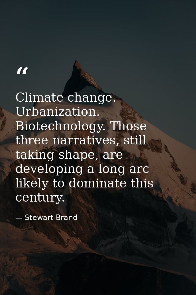 Climate change. Urbanization. Biotechnology. Those three narratives, still taking shape, are developing a long arc likel — Stewart Brand