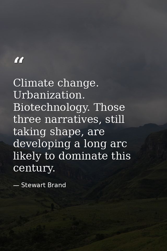 Climate change. Urbanization. Biotechnology. Those three narratives, still taking shape, are developing a long arc likel — Stewart Brand