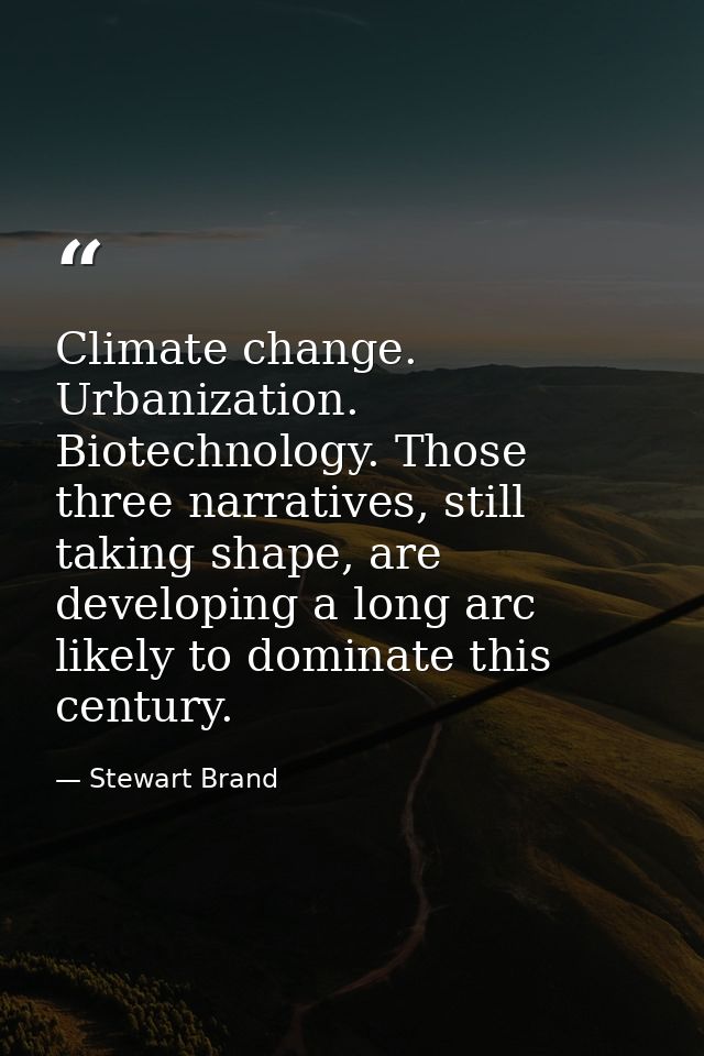 Climate change. Urbanization. Biotechnology. Those three narratives, still taking shape, are developing a long arc likel — Stewart Brand