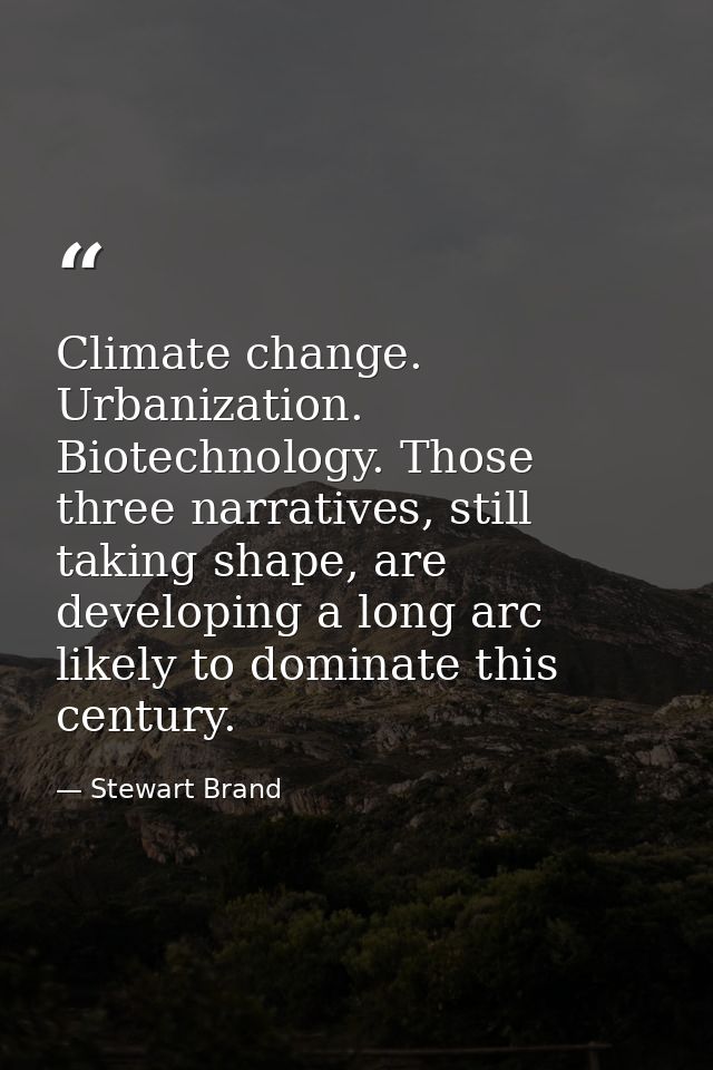 Climate change. Urbanization. Biotechnology. Those three narratives, still taking shape, are developing a long arc likel — Stewart Brand