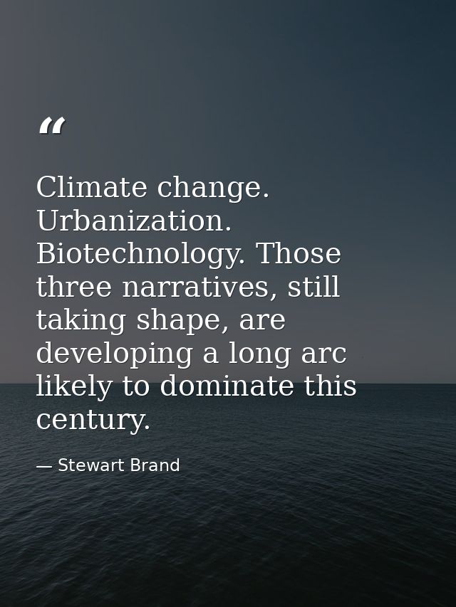 Climate change. Urbanization. Biotechnology. Those three narratives, still taking shape, are developing a long arc likel — Stewart Brand