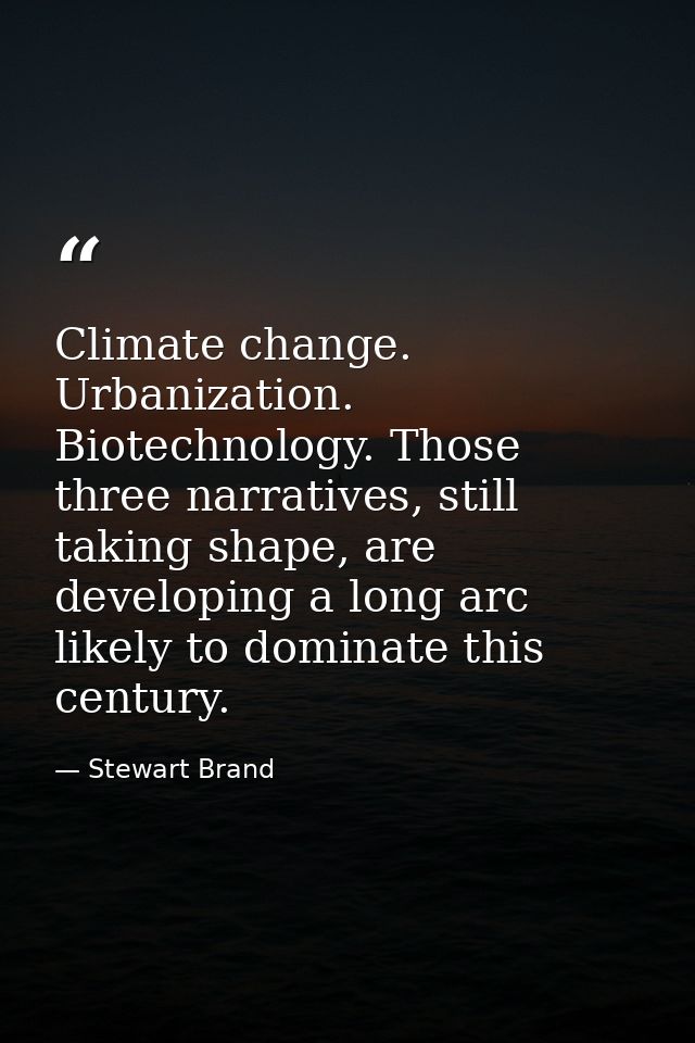 Climate change. Urbanization. Biotechnology. Those three narratives, still taking shape, are developing a long arc likel — Stewart Brand