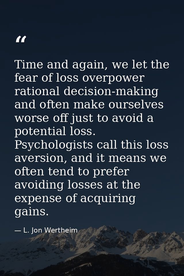Time and again, we let the fear of loss overpower rational decision-making and often make ourselves worse off just to av — L. Jon Wertheim