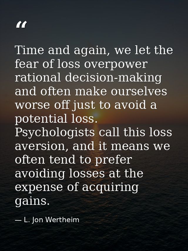 Time and again, we let the fear of loss overpower rational decision-making and often make ourselves worse off just to av — L. Jon Wertheim