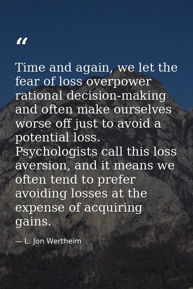 Time and again, we let the fear of loss overpower rational decision-making and often make ourselves worse off just to av — L. Jon Wertheim