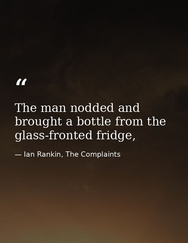 The man nodded and brought a bottle from the glass-fronted fridge, — Ian Rankin, The Complaints