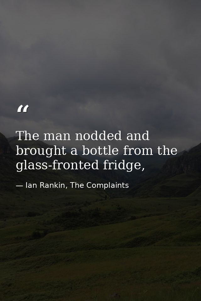 The man nodded and brought a bottle from the glass-fronted fridge, — Ian Rankin, The Complaints