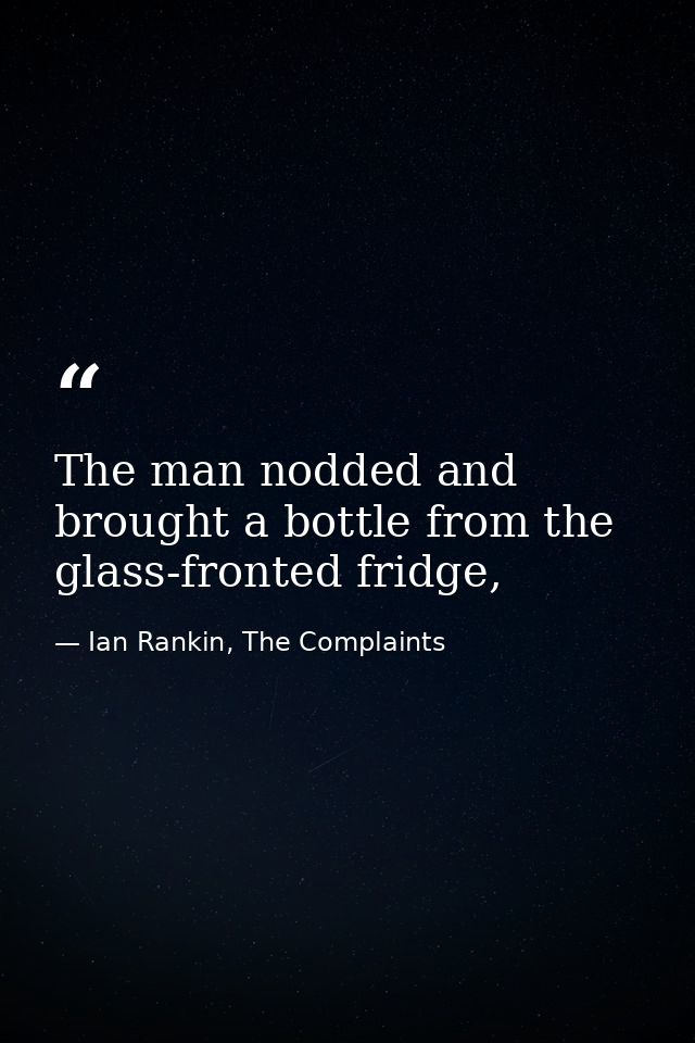 The man nodded and brought a bottle from the glass-fronted fridge, — Ian Rankin, The Complaints