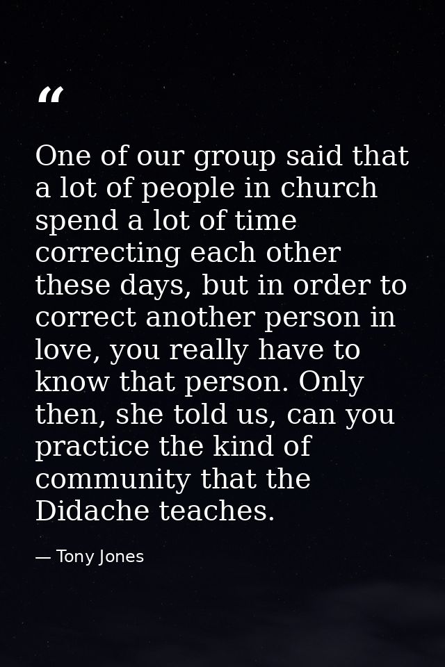 One of our group said that a lot of people in church spend a lot of time correcting each other these days, but in order  — Tony Jones
