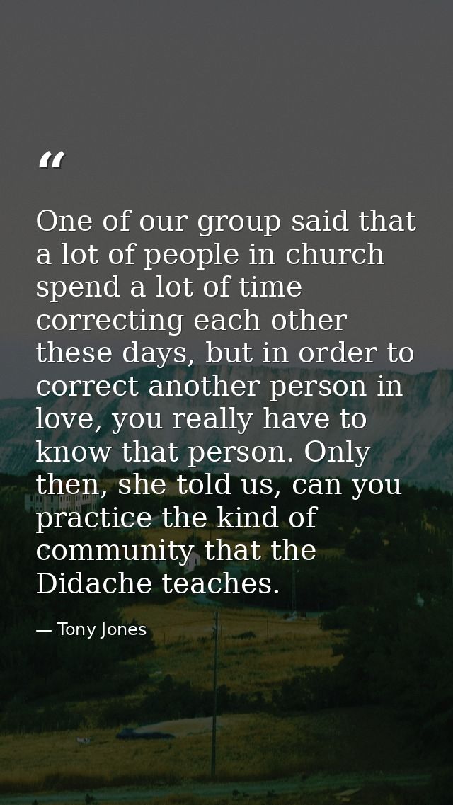 One of our group said that a lot of people in church spend a lot of time correcting each other these days, but in order  — Tony Jones