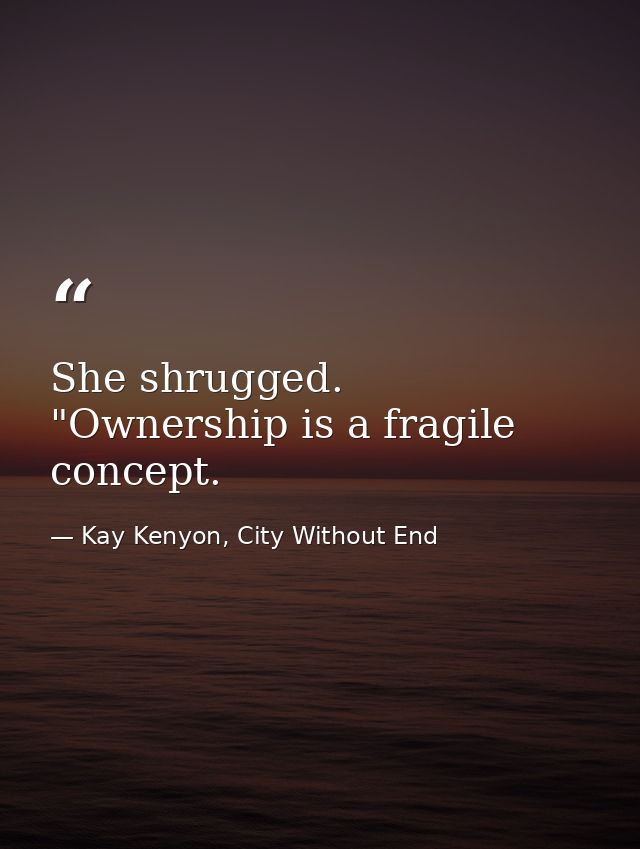 She shrugged. "Ownership is a fragile concept. — Kay Kenyon, City Without End