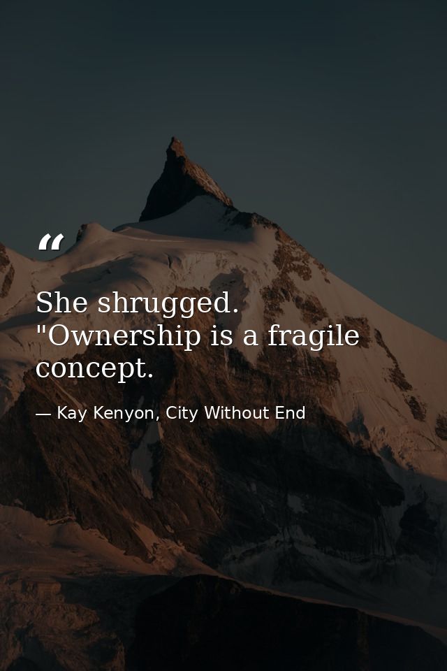 She shrugged. "Ownership is a fragile concept. — Kay Kenyon, City Without End