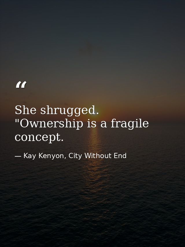 She shrugged. "Ownership is a fragile concept. — Kay Kenyon, City Without End