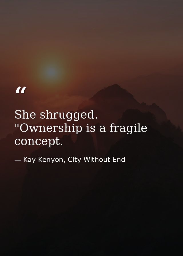 She shrugged. "Ownership is a fragile concept. — Kay Kenyon, City Without End