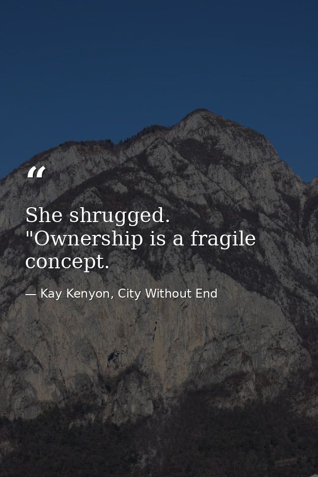She shrugged. "Ownership is a fragile concept. — Kay Kenyon, City Without End