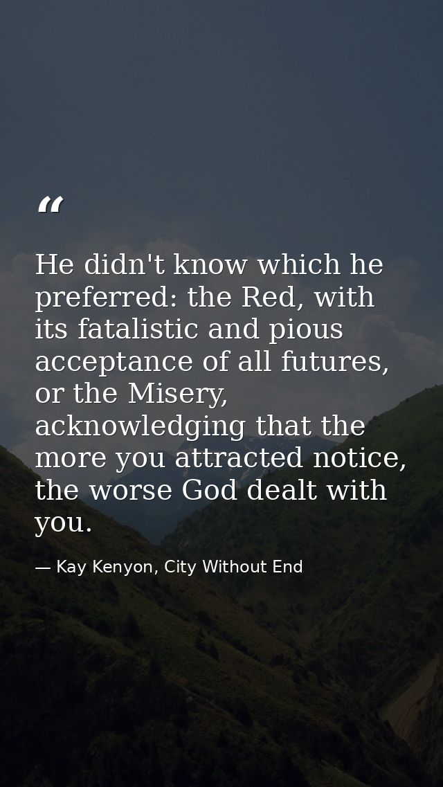 He didn't know which he preferred: the Red, with its fatalistic and pious acceptance of all futures, or the Misery, ackn — Kay Kenyon, City Without End
