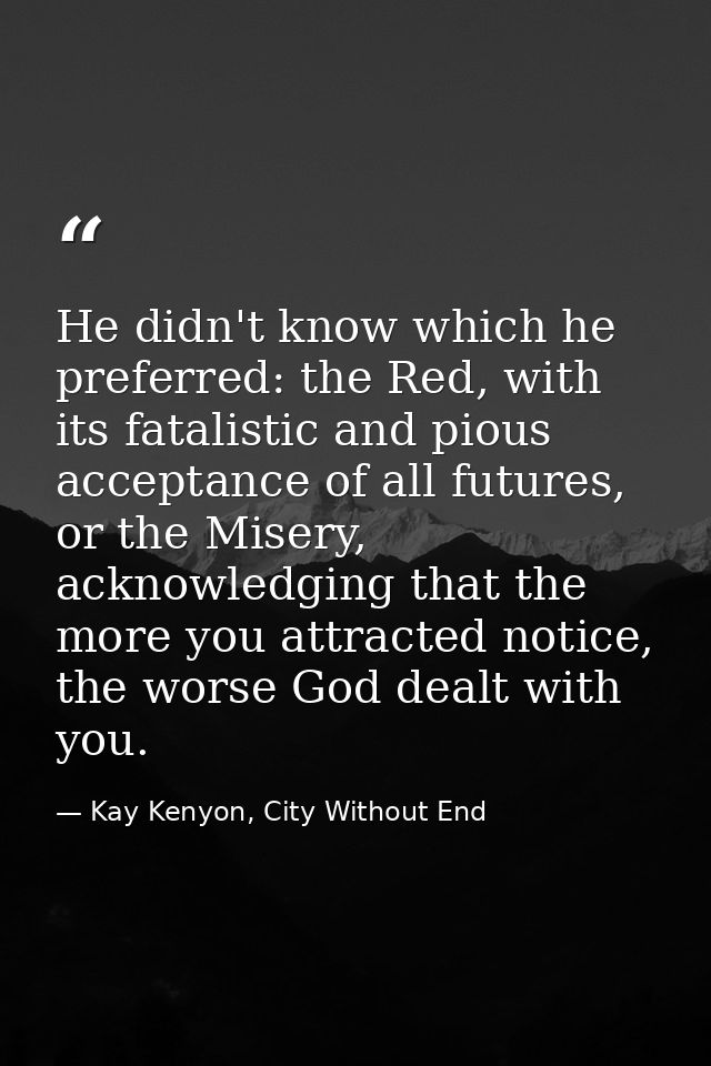 He didn't know which he preferred: the Red, with its fatalistic and pious acceptance of all futures, or the Misery, ackn — Kay Kenyon, City Without End