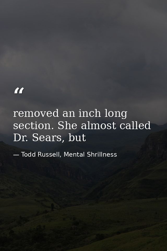 removed an inch long section. She almost called Dr. Sears, but — Todd Russell, Mental Shrillness
