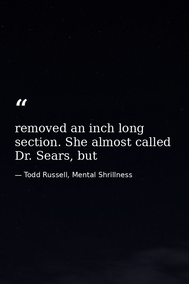 removed an inch long section. She almost called Dr. Sears, but — Todd Russell, Mental Shrillness