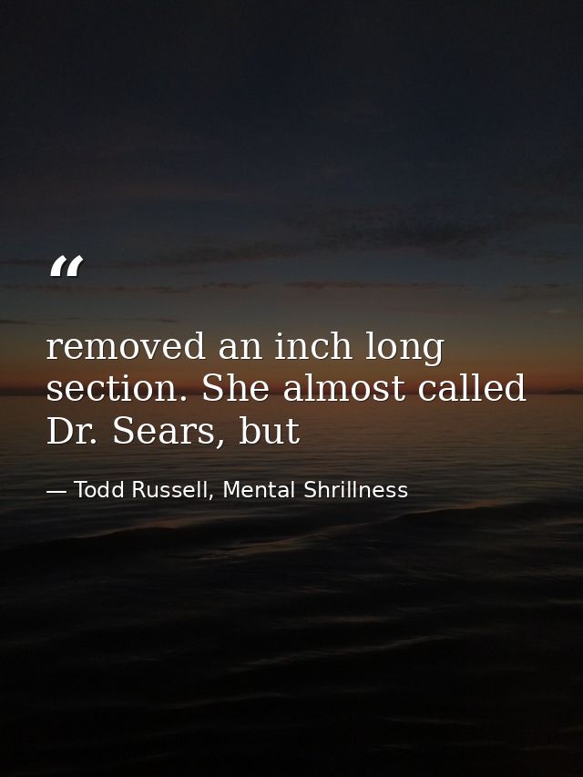 removed an inch long section. She almost called Dr. Sears, but — Todd Russell, Mental Shrillness