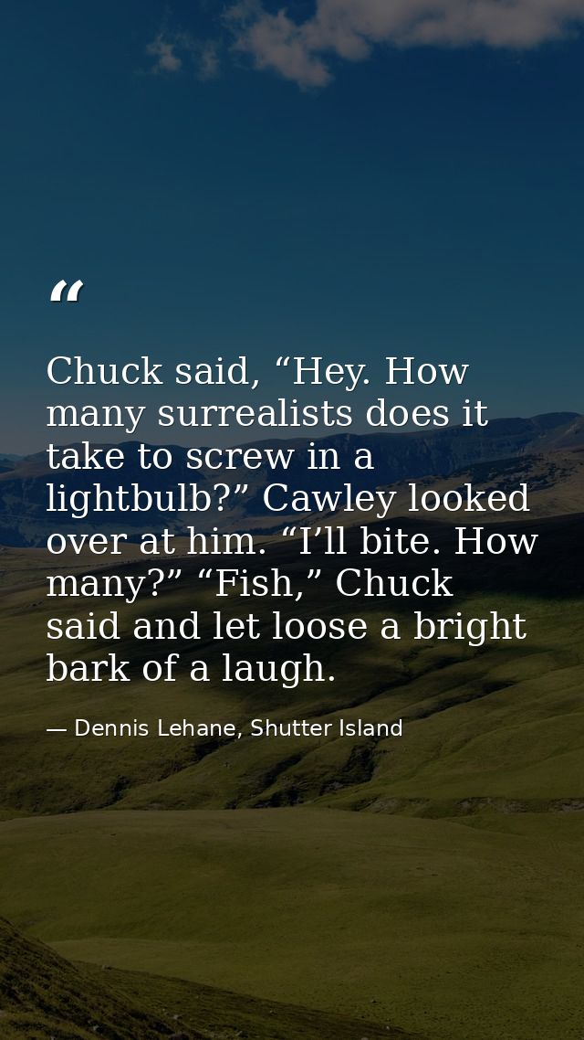 Chuck said, “Hey. How many surrealists does it take to screw in a lightbulb?” Cawley looked over at him. “I’ll bite. How — Dennis Lehane, Shutter Island
