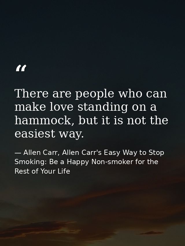 There are people who can make love standing on a hammock, but it is not the easiest way. — Allen Carr, Allen Carr's Easy Way to Stop Smoking: Be a Happy Non-smoker for the Rest of Your Life