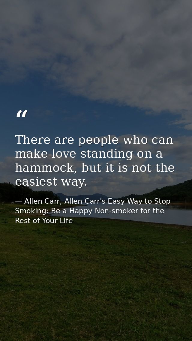 There are people who can make love standing on a hammock, but it is not the easiest way. — Allen Carr, Allen Carr's Easy Way to Stop Smoking: Be a Happy Non-smoker for the Rest of Your Life