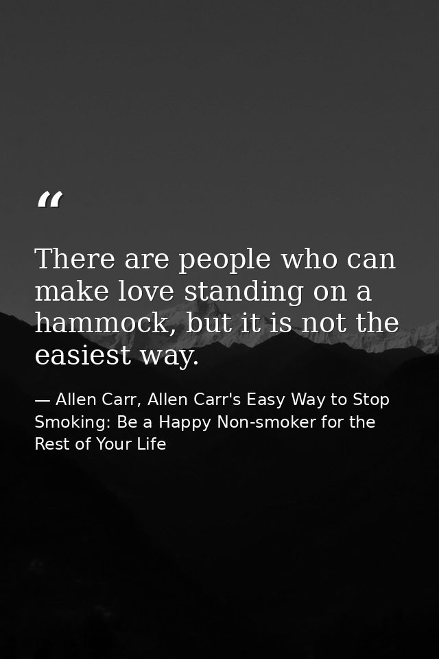 There are people who can make love standing on a hammock, but it is not the easiest way. — Allen Carr, Allen Carr's Easy Way to Stop Smoking: Be a Happy Non-smoker for the Rest of Your Life