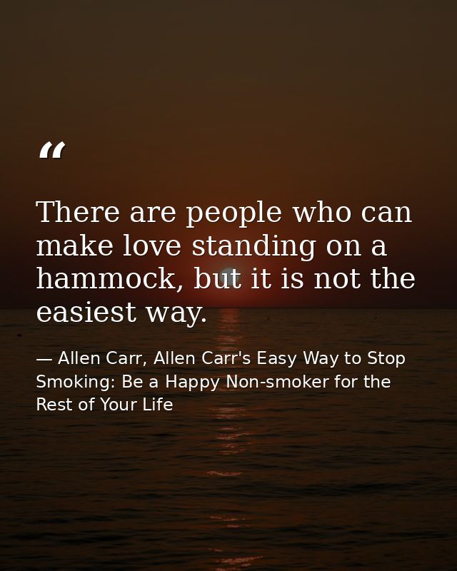 There are people who can make love standing on a hammock, but it is not the easiest way. — Allen Carr, Allen Carr's Easy Way to Stop Smoking: Be a Happy Non-smoker for the Rest of Your Life