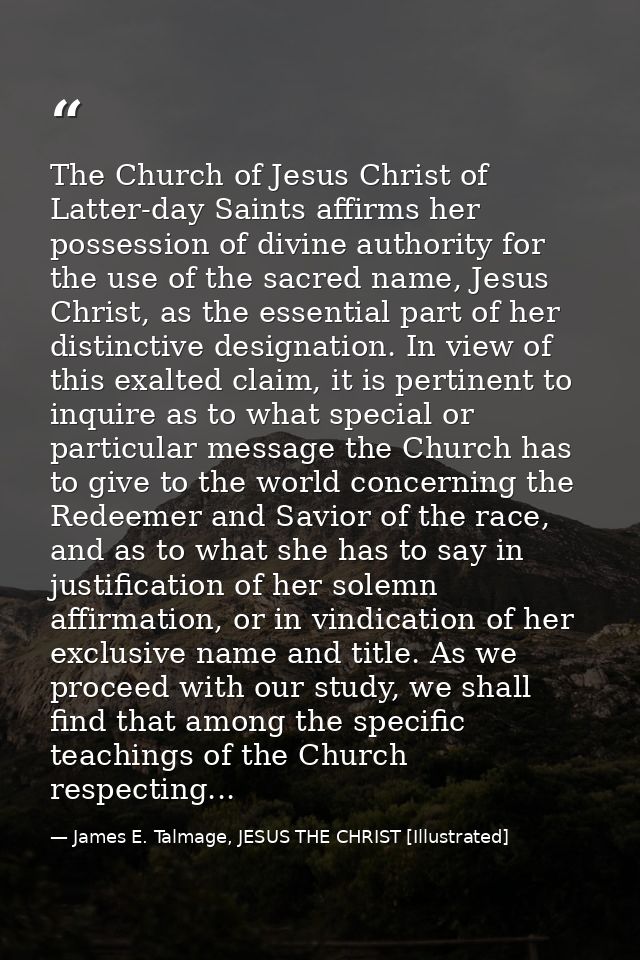 The Church of Jesus Christ of Latter-day Saints affirms her possession of divine authority for the use of the sacred nam — James E. Talmage, JESUS THE CHRIST [Illustrated]