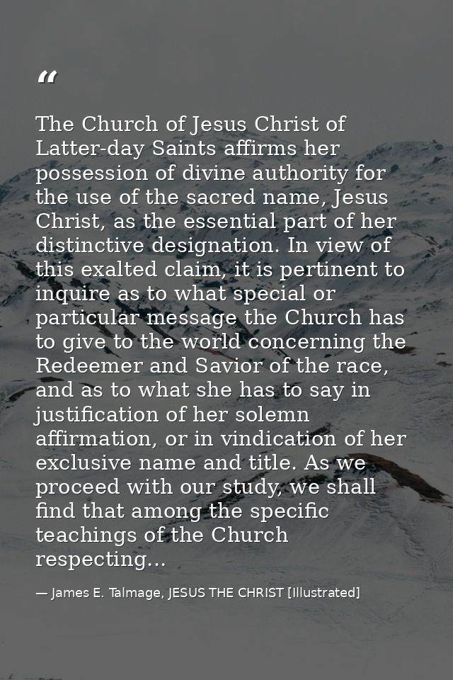 The Church of Jesus Christ of Latter-day Saints affirms her possession of divine authority for the use of the sacred nam — James E. Talmage, JESUS THE CHRIST [Illustrated]