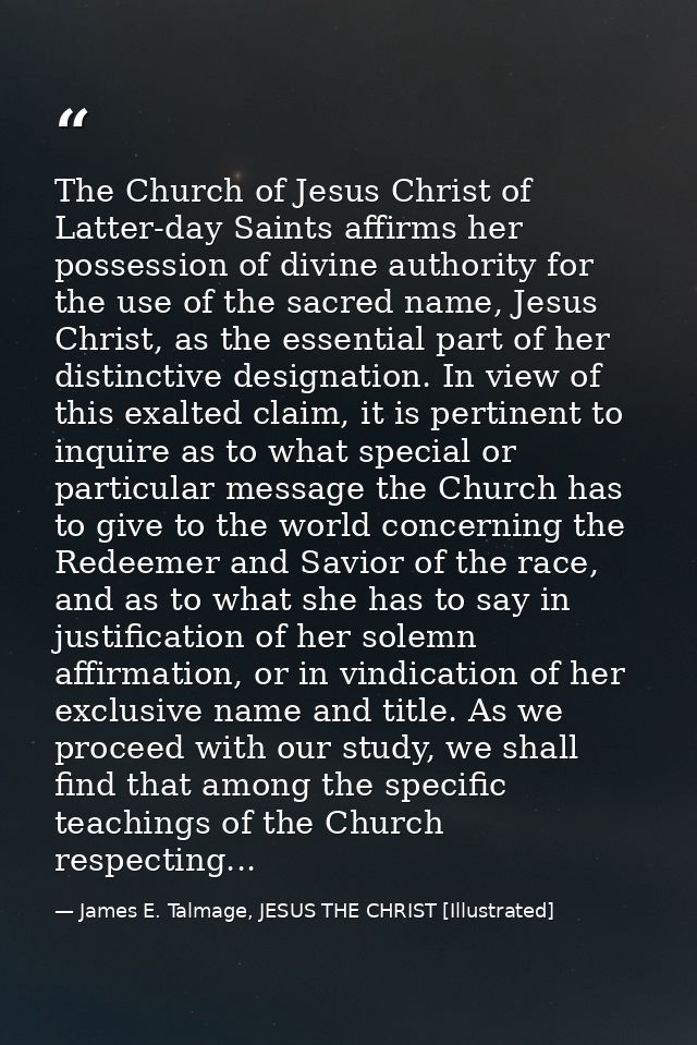 The Church of Jesus Christ of Latter-day Saints affirms her possession of divine authority for the use of the sacred nam — James E. Talmage, JESUS THE CHRIST [Illustrated]