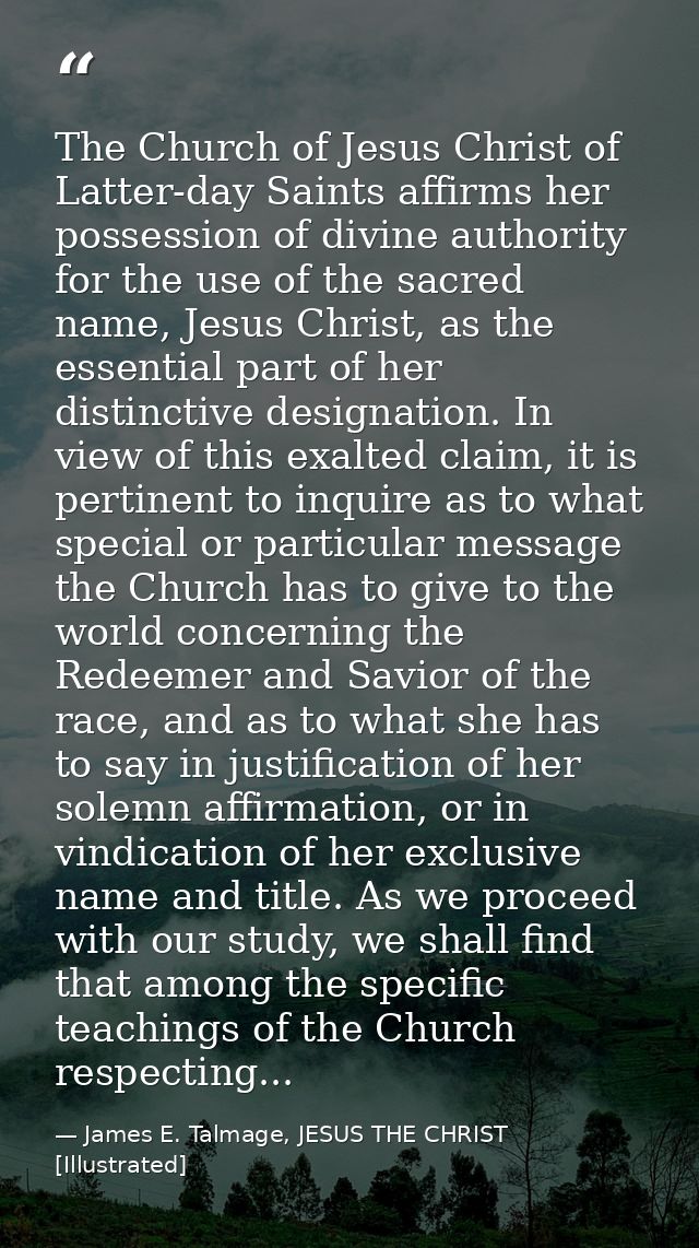 The Church of Jesus Christ of Latter-day Saints affirms her possession of divine authority for the use of the sacred nam — James E. Talmage, JESUS THE CHRIST [Illustrated]