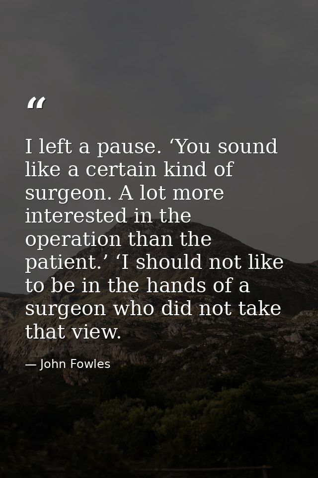 I left a pause. ‘You sound like a certain kind of surgeon. A lot more interested in the operation than the patient.’ ‘I  — John Fowles