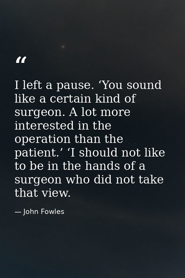 I left a pause. ‘You sound like a certain kind of surgeon. A lot more interested in the operation than the patient.’ ‘I  — John Fowles