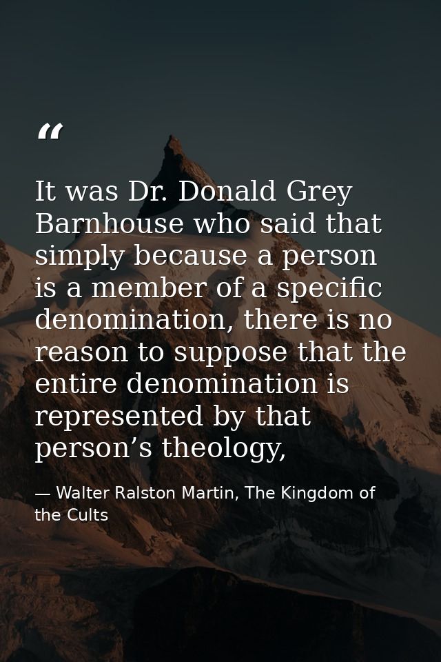 It was Dr. Donald Grey Barnhouse who said that simply because a person is a member of a specific denomination, there is  — Walter Ralston Martin, The Kingdom of the Cults