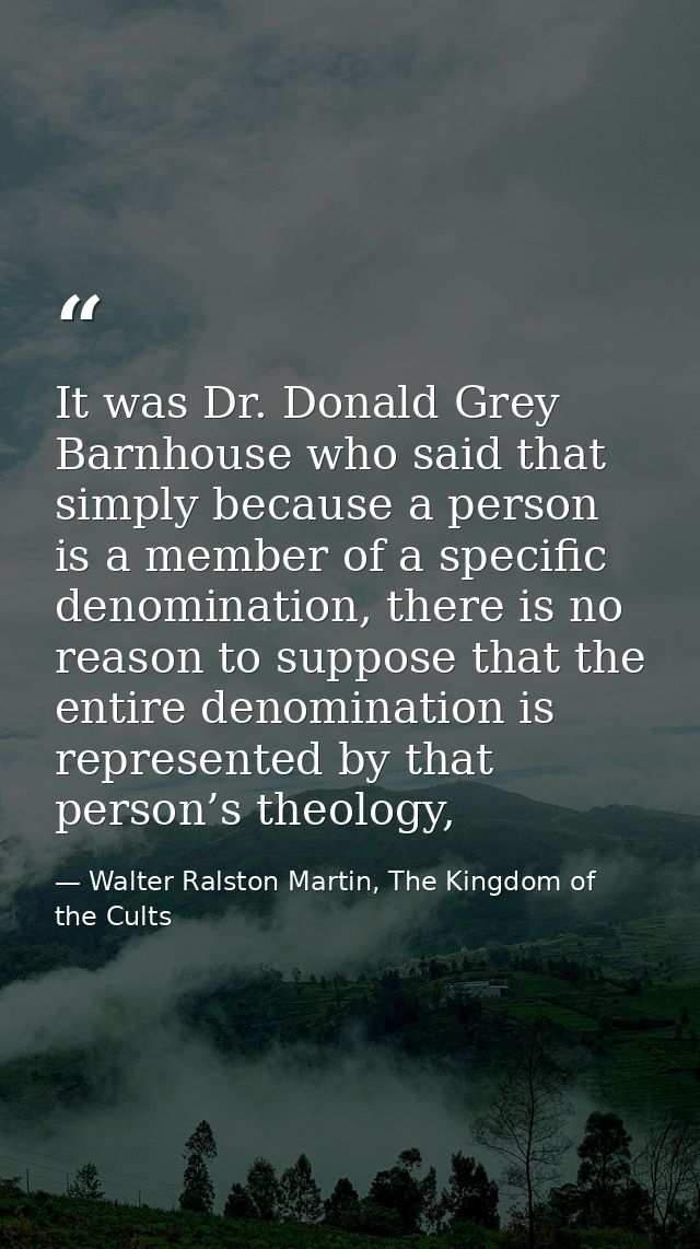 It was Dr. Donald Grey Barnhouse who said that simply because a person is a member of a specific denomination, there is  — Walter Ralston Martin, The Kingdom of the Cults