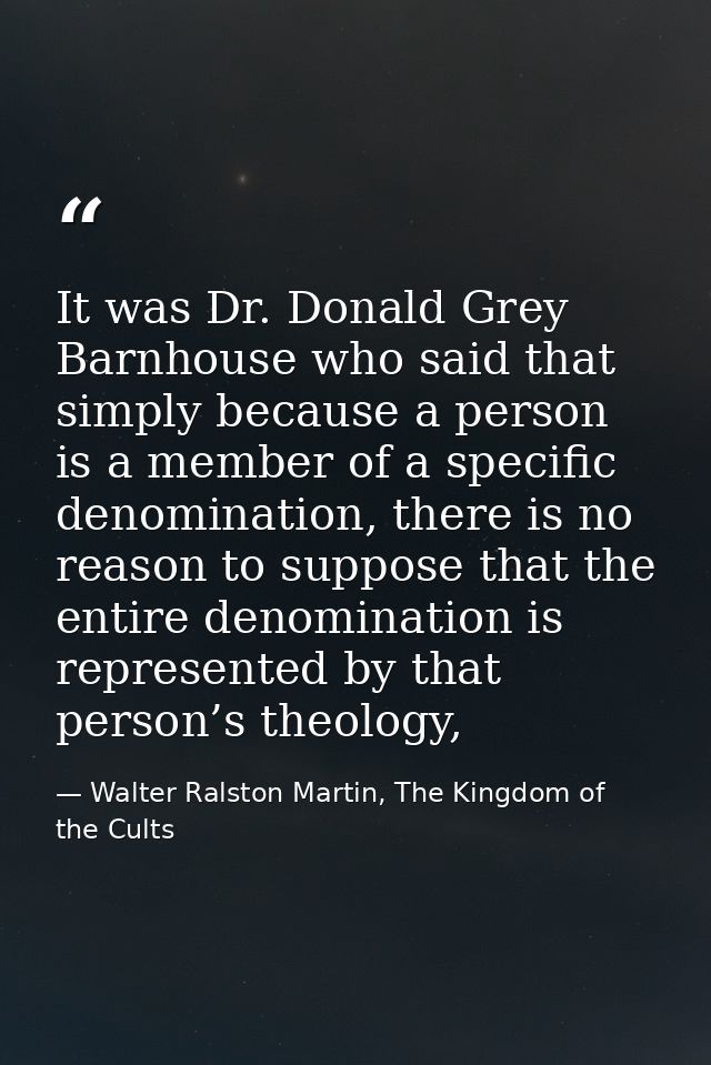 It was Dr. Donald Grey Barnhouse who said that simply because a person is a member of a specific denomination, there is  — Walter Ralston Martin, The Kingdom of the Cults