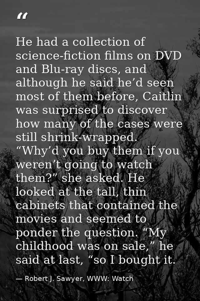 He had a collection of science-fiction films on DVD and Blu-ray discs, and although he said he’d seen most of them befor — Robert J. Sawyer, WWW: Watch
